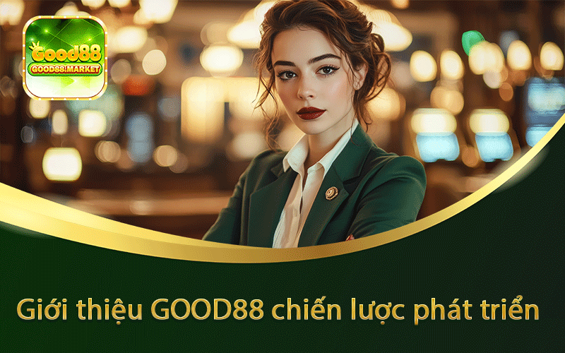Giới thiệu GOOD88 chiến lược phát triển